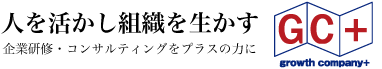 人を活かし組織を生かす 企業研修・コンサルティングをプラスの力に growth company＋