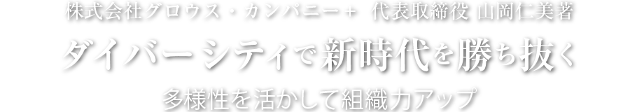 株式会社グロウス・カンパニー＋　代表取締役 山岡仁美著 ダイバーシティで新時代を勝ち抜く 多様性を活かして組織力アップ