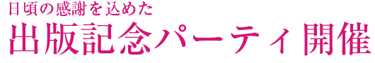 日頃の感謝を込めた出版記念パーティ開催